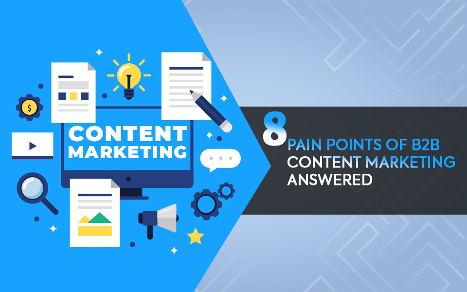 8 PAIN POINTS OF B2B CONTENT MARKETING ANSWERED